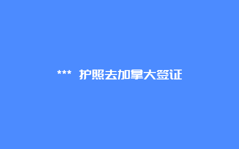 *** 护照去加拿大签证