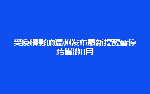 受疫情影响温州发布最新提醒暂停跨省游11月