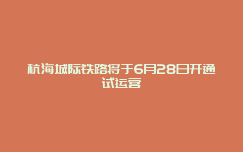 杭海城际铁路将于6月28日开通试运营