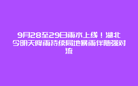 9月28至29日雨水上线！湖北今明天降雨持续局地暴雨伴随强对流