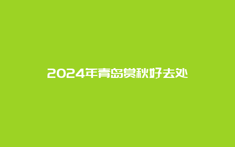 2024年青岛赏秋好去处