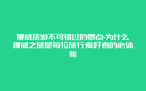 挪威旅游不可错过的景点-为什么挪威之旅是每位旅行爱好者的必体验