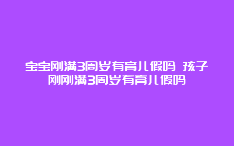 宝宝刚满3周岁有育儿假吗 孩子刚刚满3周岁有育儿假吗