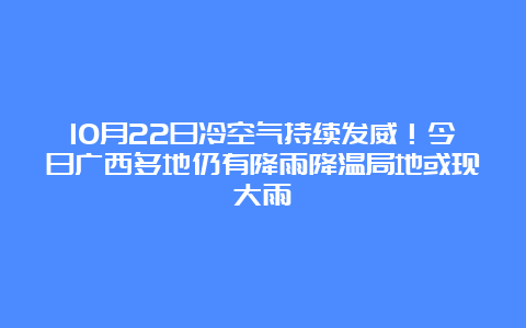 10月22日冷空气持续发威！今日广西多地仍有降雨降温局地或现大雨