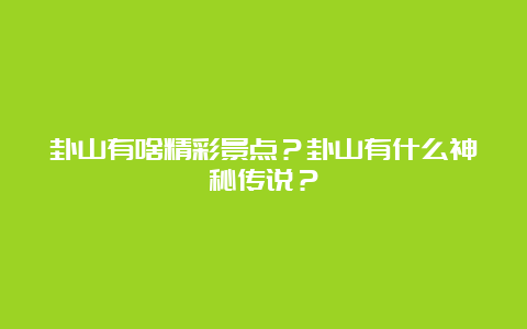 卦山有啥精彩景点？卦山有什么神秘传说？