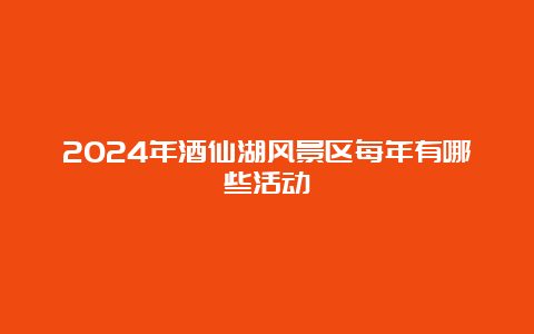 2024年酒仙湖风景区每年有哪些活动