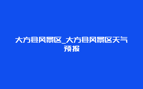 大方县风景区_大方县风景区天气预报