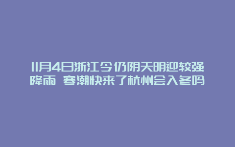 11月4日浙江今仍阴天明迎较强降雨 寒潮快来了杭州会入冬吗