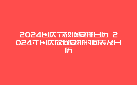 2024国庆节放假安排日历 2024年国庆放假安排时间表及日历