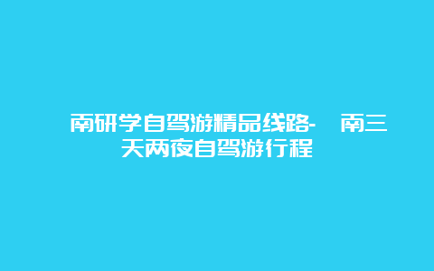 渭南研学自驾游精品线路-渭南三天两夜自驾游行程