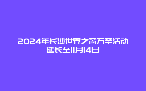 2024年长沙世界之窗万圣活动延长至11月14日