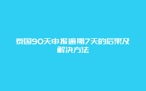 泰国90天申报逾期7天的后果及解决方法