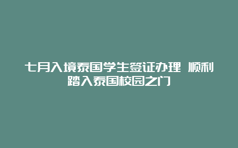 七月入境泰国学生签证办理 顺利踏入泰国校园之门