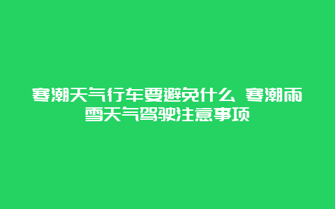 寒潮天气行车要避免什么 寒潮雨雪天气驾驶注意事项