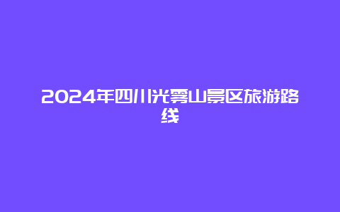 2024年四川光雾山景区旅游路线