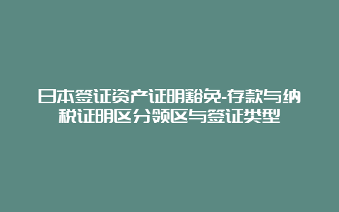 日本签证资产证明豁免-存款与纳税证明区分领区与签证类型