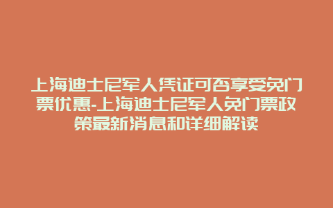 上海迪士尼军人凭证可否享受免门票优惠-上海迪士尼军人免门票政策最新消息和详细解读