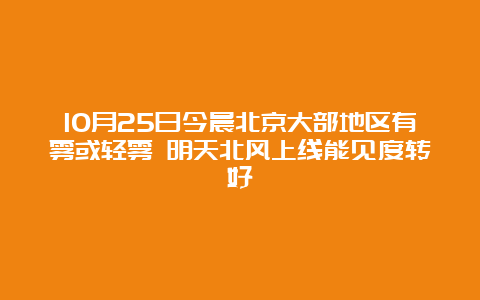 10月25日今晨北京大部地区有雾或轻雾 明天北风上线能见度转好