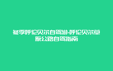 冬季呼伦贝尔自驾游-呼伦贝尔草原公路自驾指南