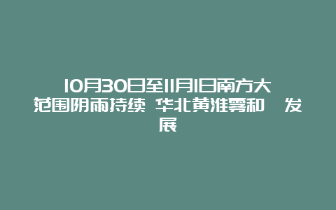 10月30日至11月1日南方大范围阴雨持续 华北黄淮雾和霾发展