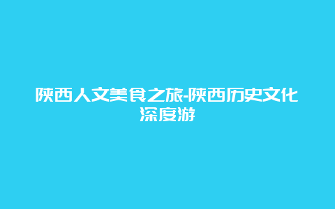 陕西人文美食之旅-陕西历史文化深度游