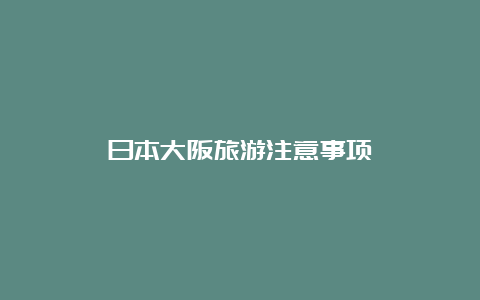 日本大阪旅游注意事项