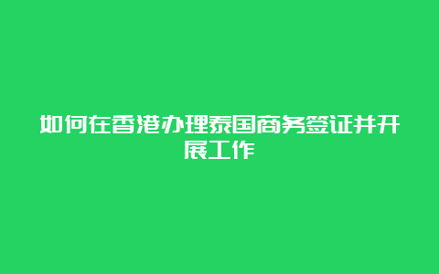 如何在香港办理泰国商务签证并开展工作