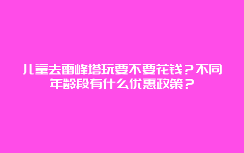 儿童去雷峰塔玩要不要花钱？不同年龄段有什么优惠政策？