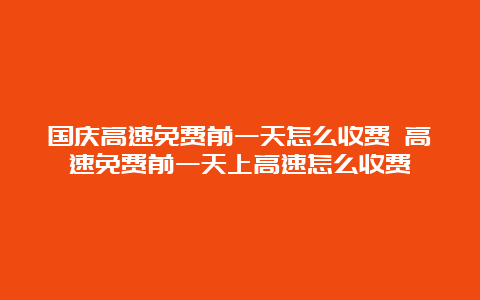 国庆高速免费前一天怎么收费 高速免费前一天上高速怎么收费