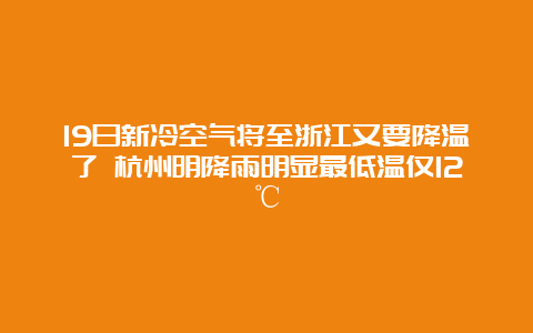 19日新冷空气将至浙江又要降温了 杭州明降雨明显最低温仅12℃