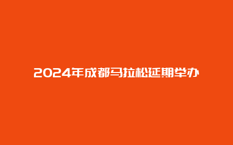 2024年成都马拉松延期举办