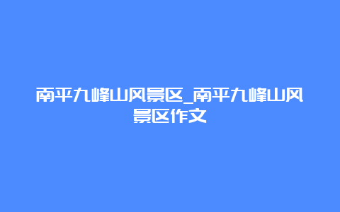 南平九峰山风景区_南平九峰山风景区作文