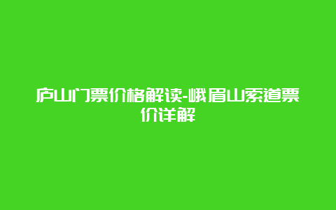 庐山门票价格解读-峨眉山索道票价详解