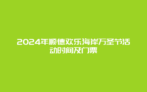 2024年顺德欢乐海岸万圣节活动时间及门票