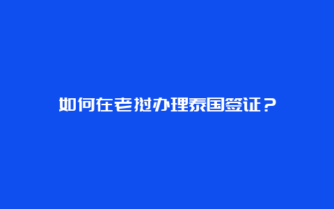 如何在老挝办理泰国签证？