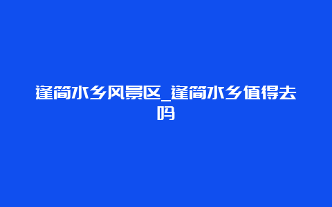 逢简水乡风景区_逢简水乡值得去吗