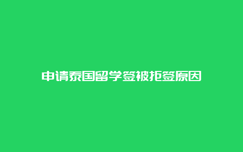 申请泰国留学签被拒签原因