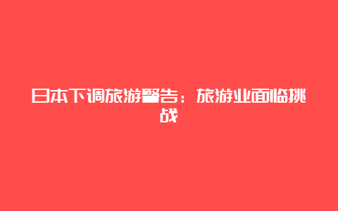 日本下调旅游警告：旅游业面临挑战