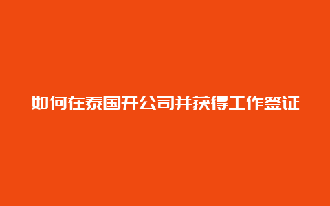 如何在泰国开公司并获得工作签证