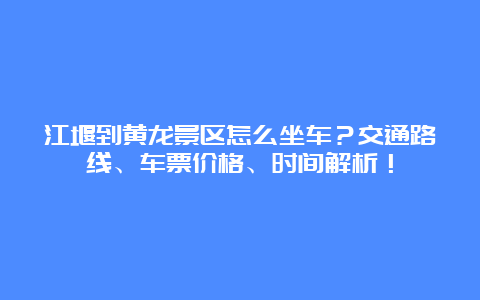 江堰到黄龙景区怎么坐车？交通路线、车票价格、时间解析！