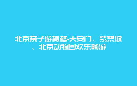 北京亲子游秘籍-天安门、紫禁城、北京动物园欢乐畅游