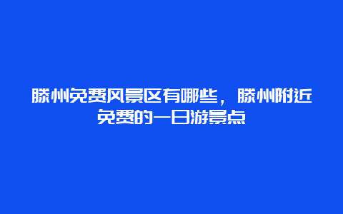 滕州免费风景区有哪些，滕州附近免费的一日游景点