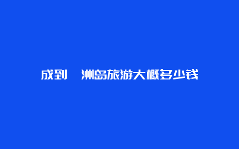 成到涠洲岛旅游大概多少钱