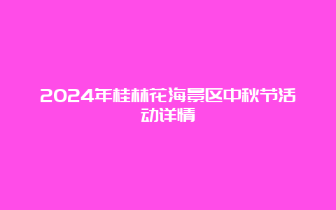 2024年桂林花海景区中秋节活动详情