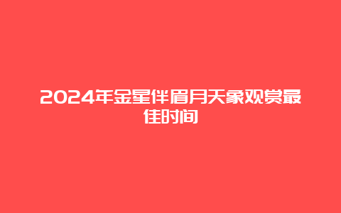 2024年金星伴眉月天象观赏最佳时间