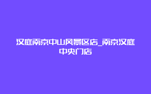 汉庭南京中山风景区店_南京汉庭中央门店