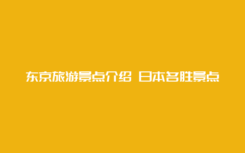 东京旅游景点介绍 日本名胜景点