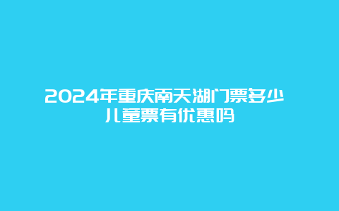 2024年重庆南天湖门票多少 儿童票有优惠吗