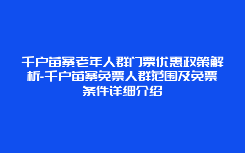 千户苗寨老年人群门票优惠政策解析-千户苗寨免票人群范围及免票条件详细介绍