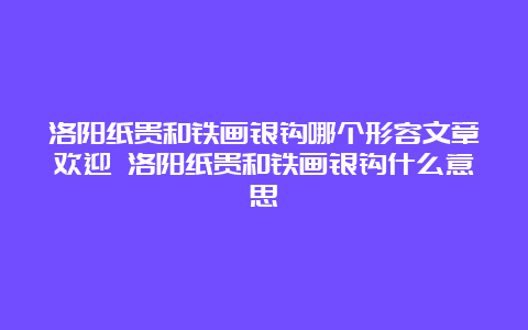 洛阳纸贵和铁画银钩哪个形容文章欢迎 洛阳纸贵和铁画银钩什么意思